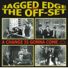 The Jagged Edge  / The Off-Set – A Change Is Gonna Come